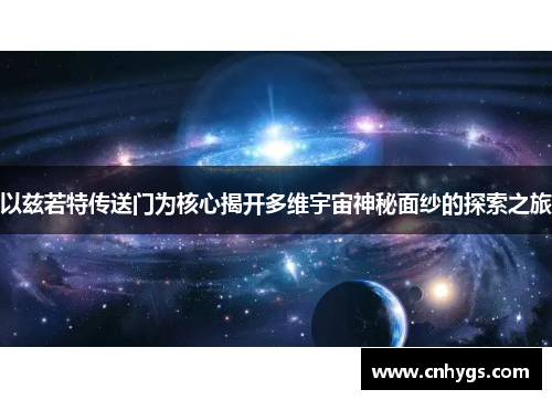 以兹若特传送门为核心揭开多维宇宙神秘面纱的探索之旅
